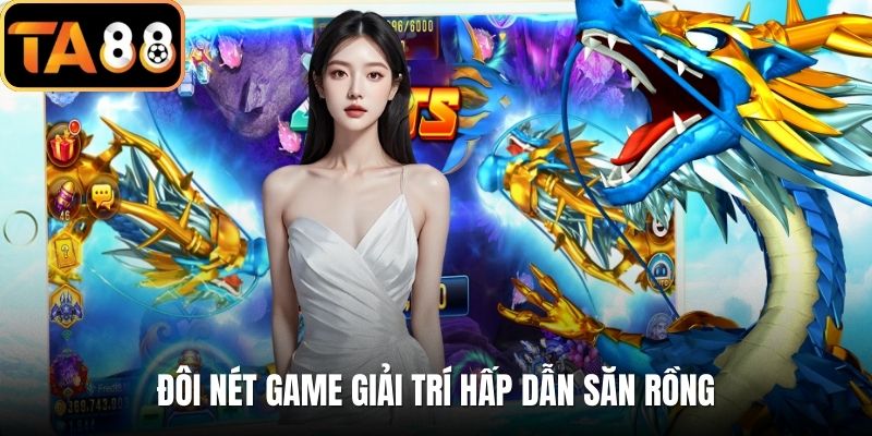 Đôi nét game giải trí hấp dẫn săn rồng