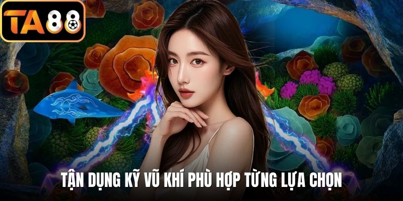Tận dụng kỹ vũ khí phù hợp từng lựa chọn